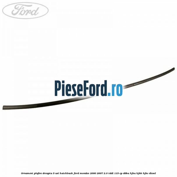Ornament plafon dreapta 5 usi hatchback Ford Mondeo 2000-2007 2.0 TDDI 115 cp D6BA, HJBA, HJBB, HJBC diesel