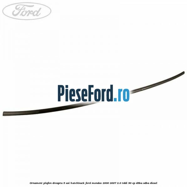 Ornament plafon dreapta 5 usi hatchback Ford Mondeo 2000-2007 2.0 TDDI 90 cp D5BA, SDBA diesel
