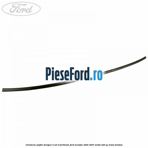 Ornament plafon dreapta 5 usi hatchback Ford Mondeo 2000-2007 ST220 226 cp MEBA benzina