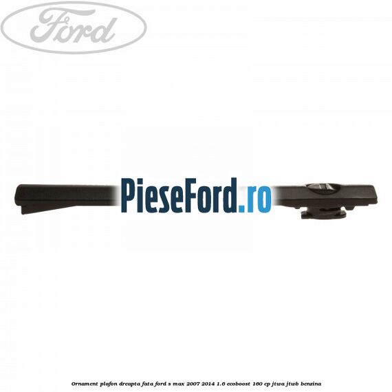 Ornament plafon dreapta fata Ford S-Max 2007-2014 1.6 EcoBoost 160 cp JTWA, JTWB benzina