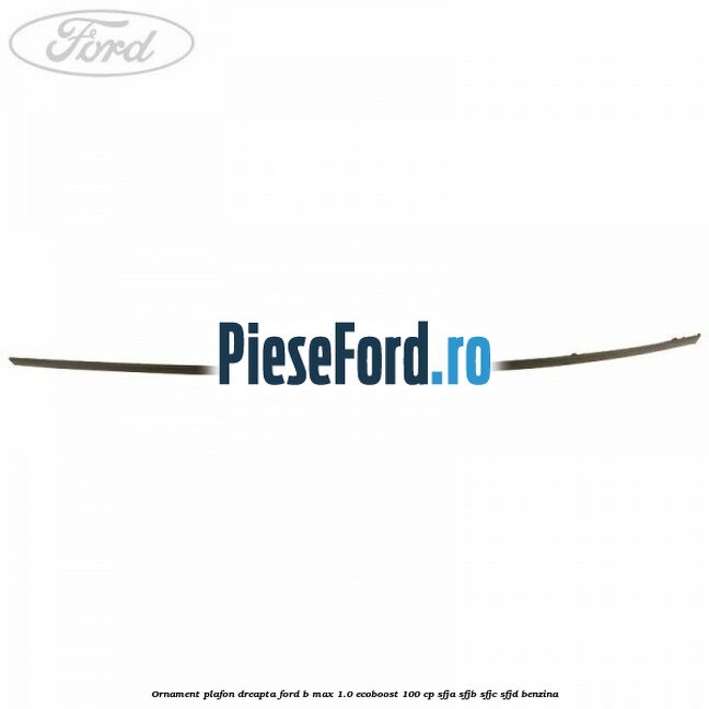 Ornament plafon dreapta Ford B-Max 1.0 EcoBoost 100 cp SFJA, SFJB, SFJC, SFJD benzina