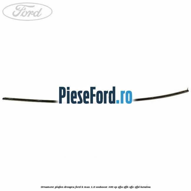 Ornament plafon dreapta Ford B-Max 1.0 EcoBoost 100 cp SFJA, SFJB, SFJC, SFJD benzina