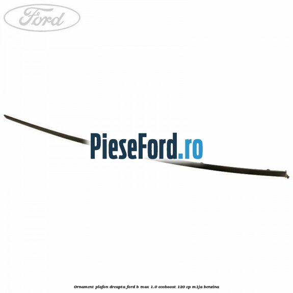 Ornament plafon dreapta Ford B-Max 1.0 EcoBoost 120 cp M1JA benzina