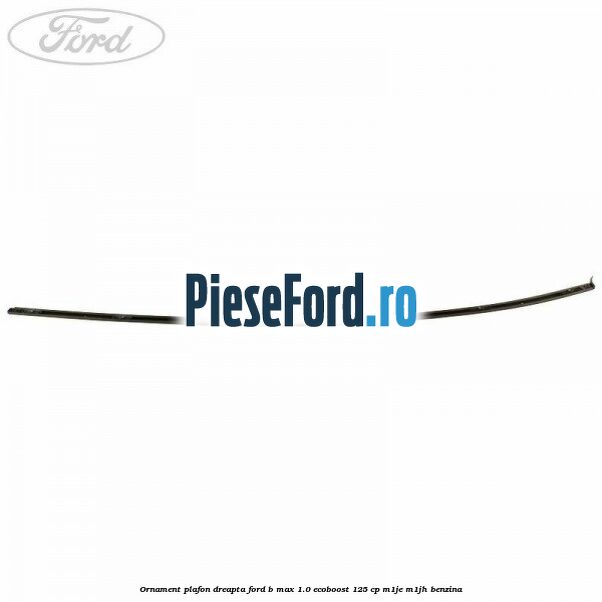 Ornament plafon dreapta Ford B-Max 1.0 EcoBoost 125 cp M1JE, M1JH benzina