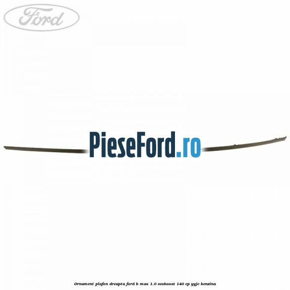 Ornament plafon dreapta Ford B-Max 1.0 EcoBoost 140 cp YYJC benzina