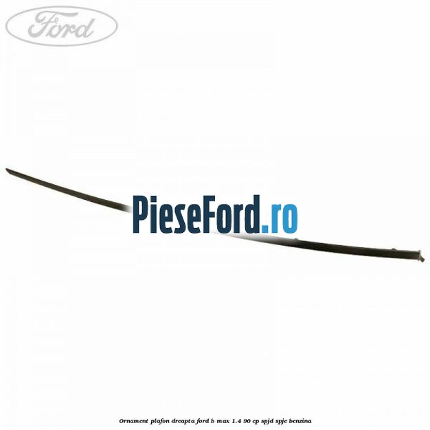 Ornament plafon dreapta Ford B-Max 1.4 90 cp SPJD, SPJE benzina