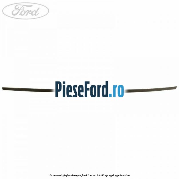 Ornament plafon dreapta Ford B-Max 1.4 90 cp SPJD, SPJE benzina