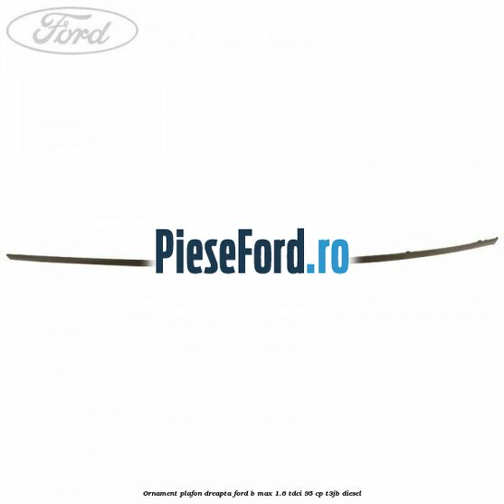 Ornament plafon dreapta Ford B-Max 1.6 TDCi 95 cp T3JB diesel