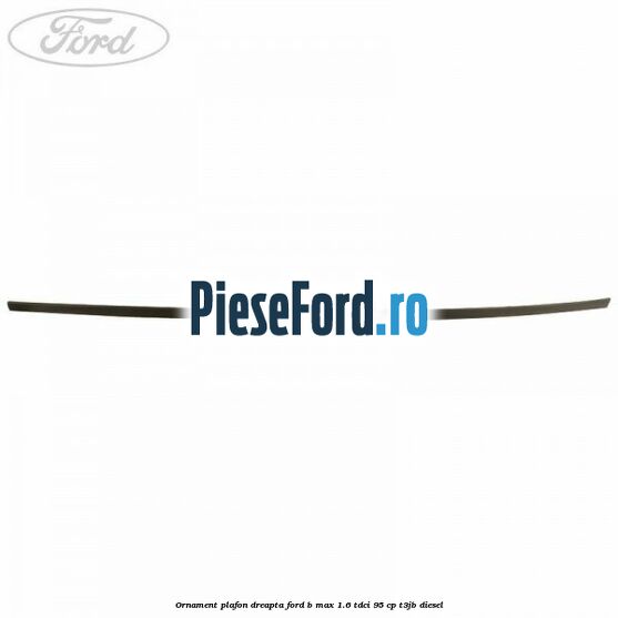Ornament plafon dreapta Ford B-Max 1.6 TDCi 95 cp T3JB diesel