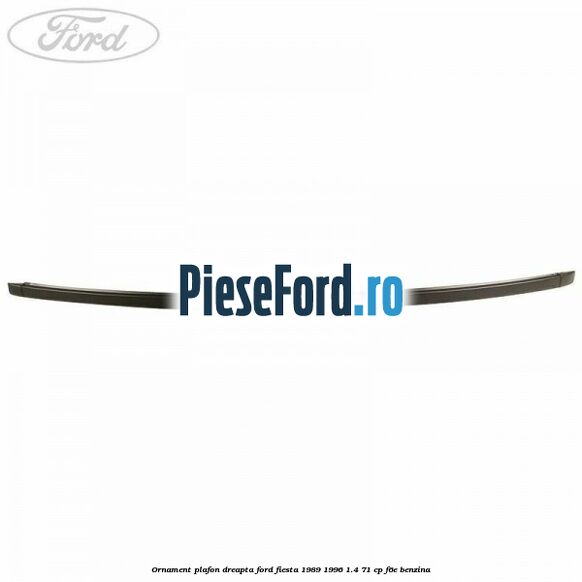 Ornament plafon dreapta Ford Fiesta 1989-1996 1.4 71 cp Ornament plafon dreapta Ford Fiesta 1989-1996 1.4 71 cp F6E benzina