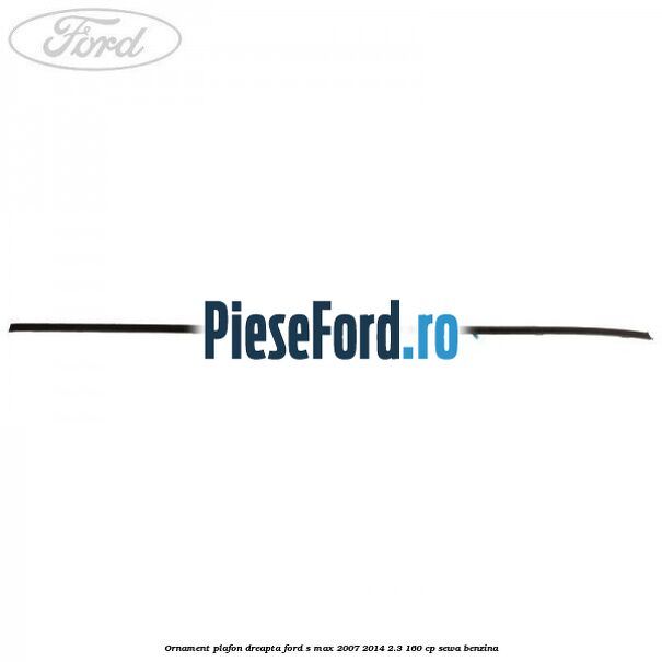 Ornament plafon dreapta Ford S-Max 2007-2014 2.3 160 cp SEWA benzina