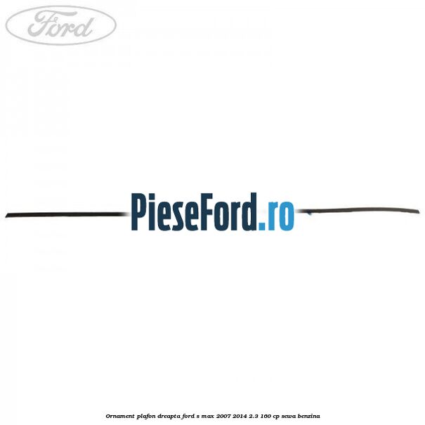 Ornament plafon dreapta Ford S-Max 2007-2014 2.3 160 cp SEWA benzina