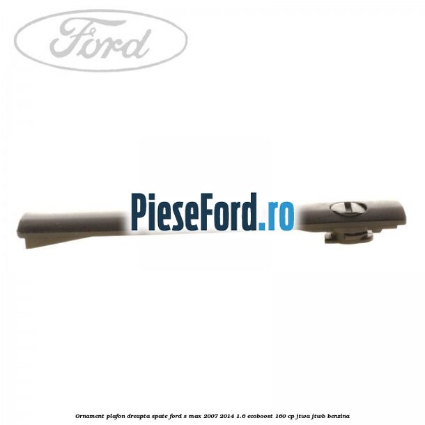 Ornament plafon dreapta spate Ford S-Max 2007-2014 1.6 EcoBoost 160 cp JTWA, JTWB benzina