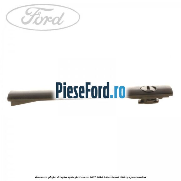 Ornament plafon dreapta spate Ford S-Max 2007-2014 2.0 EcoBoost 240 cp TPWA benzina