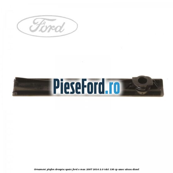 Ornament plafon dreapta spate Ford S-Max 2007-2014 2.0 TDCi 136 cp AZWC, UKWA diesel