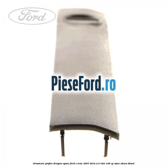 Ornament plafon dreapta spate Ford S-Max 2007-2014 2.0 TDCi 136 cp AZWC, UKWA diesel