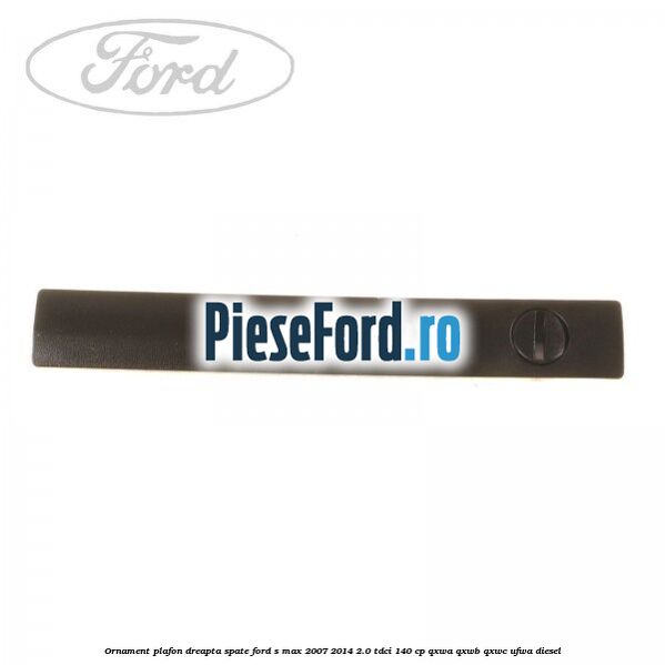 Ornament plafon dreapta spate Ford S-Max 2007-2014 2.0 TDCi 140 cp QXWA, QXWB, QXWC, UFWA diesel