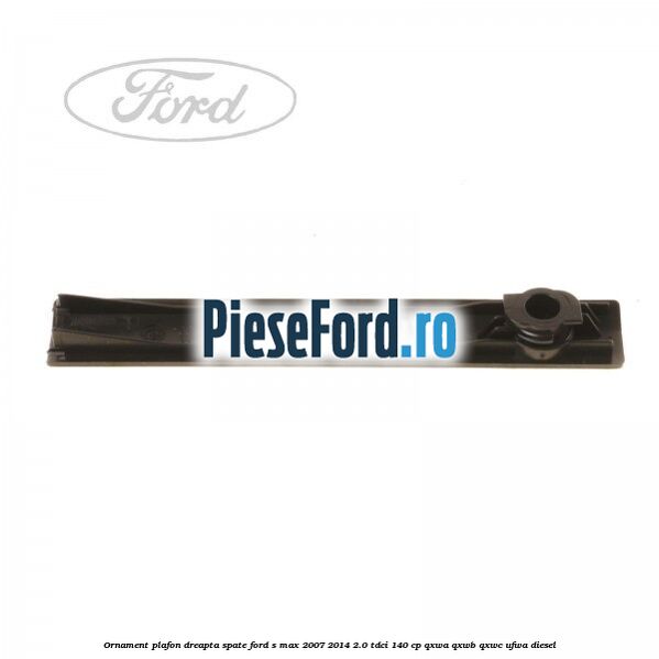 Ornament plafon dreapta spate Ford S-Max 2007-2014 2.0 TDCi 140 cp QXWA, QXWB, QXWC, UFWA diesel