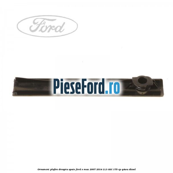 Ornament plafon dreapta spate Ford S-Max 2007-2014 2.2 TDCi 175 cp Q4WA diesel