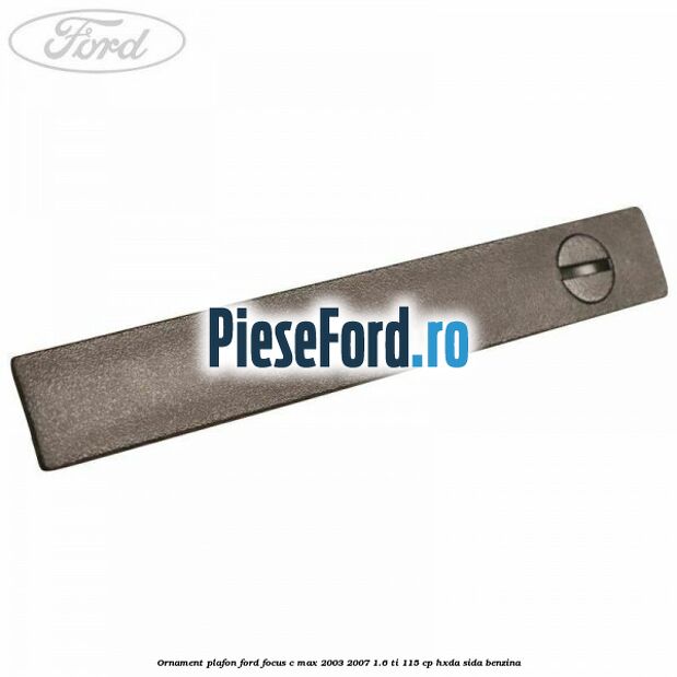 Ornament plafon Ford Focus C-Max 2003-2007 1.6 Ti 115 cp HXDA, SIDA benzina