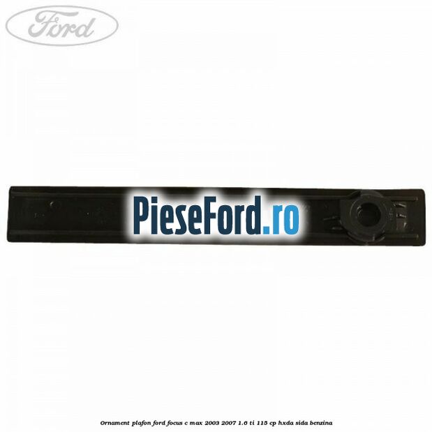 Ornament plafon Ford Focus C-Max 2003-2007 1.6 Ti 115 cp HXDA, SIDA benzina