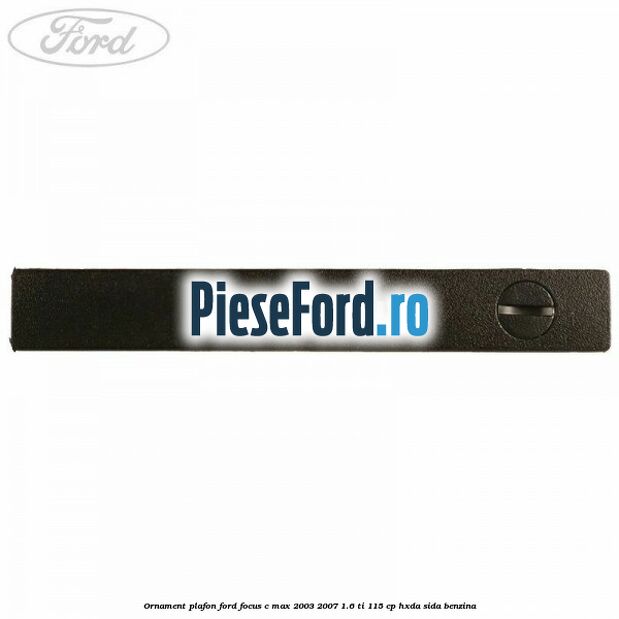 Ornament plafon Ford Focus C-Max 2003-2007 1.6 Ti 115 cp HXDA, SIDA benzina
