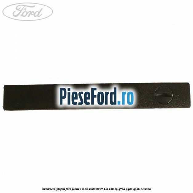 Ornament plafon Ford Focus C-Max 2003-2007 1.8 125 cp Ornament plafon Ford Focus C-Max 2003-2007 1.8 125 cp Q7DA, QQDA, QQDB benzina