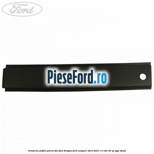 Ornament plafon partea din fata dreapta Ford EcoSport 2013-2018 1.5 TDCi 90 cp UGJE diesel