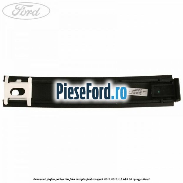 Ornament plafon partea din fata dreapta Ford EcoSport 2013-2018 1.5 TDCi 90 cp UGJE diesel