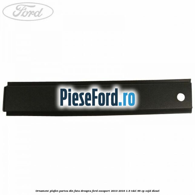 Ornament plafon partea din fata dreapta Ford EcoSport 2013-2018 1.5 TDCi 95 cp XVJD diesel