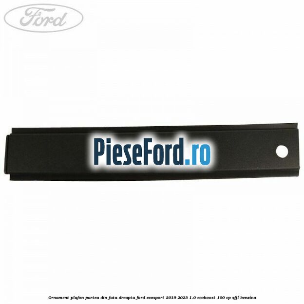 Ornament plafon partea din fata dreapta Ford EcoSport 2019-2023 1.0 EcoBoost 100 cp Ornament plafon partea din fata dreapta Ford EcoSport 2019-2023 1.0 EcoBoost 100 cp SFJL benzina