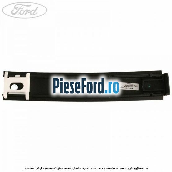 Ornament plafon partea din fata dreapta Ford EcoSport 2019-2023 1.0 EcoBoost 140 cp YYJD, YYJF benzina