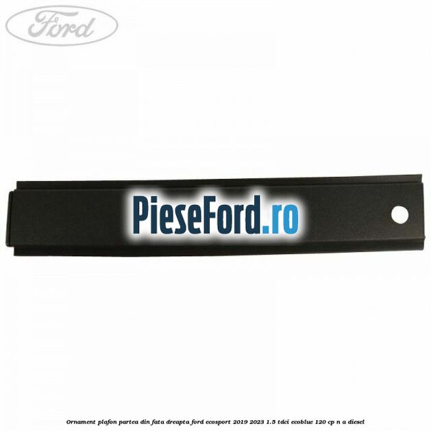 Ornament plafon partea din fata dreapta Ford EcoSport 2019-2023 1.5 TDCi EcoBlue 120 cp n/a diesel