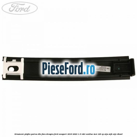 Ornament plafon partea din fata dreapta Ford EcoSport 2019-2023 1.5 TDCi EcoBlue 4x4 125 cp ZTJA, ZTJB, ZTJC diesel