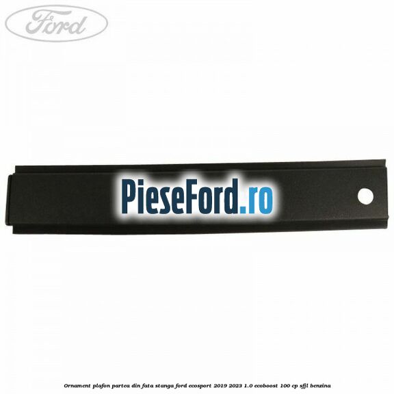 Ornament plafon partea din fata stanga Ford EcoSport 2019-2023 1.0 EcoBoost 100 cp SFJL benzina