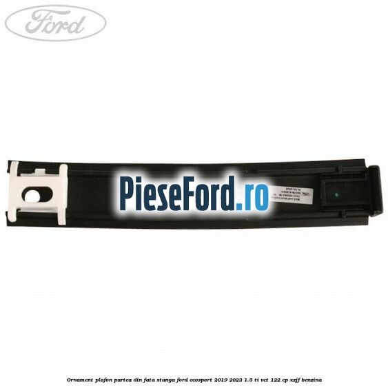 Ornament plafon partea din fata stanga Ford EcoSport 2019-2023 1.5 Ti-VCT 122 cp XZJF benzina