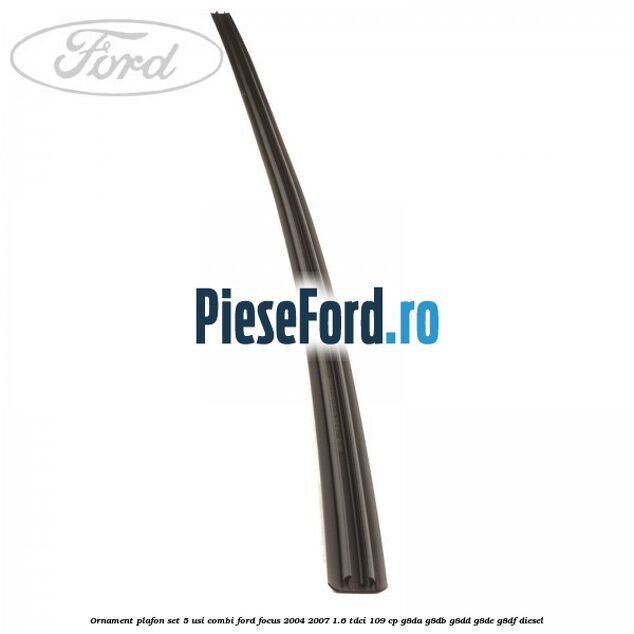 Ornament plafon set 5 usi combi Ford Focus 2004-2007 1.6 TDCi 109 cp G8DA, G8DB, G8DD, G8DE, G8DF diesel