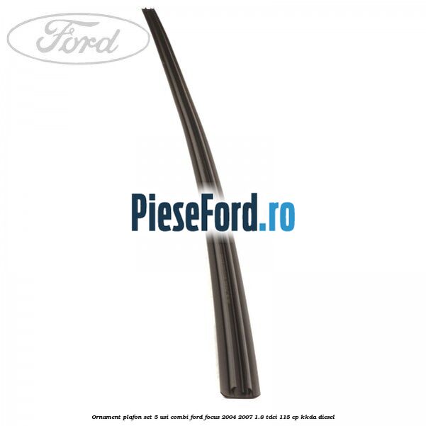 Ornament plafon set 5 usi combi Ford Focus 2004-2007 1.8 TDCi 115 cp Ornament plafon set 5 usi combi Ford Focus 2004-2007 1.8 TDCi 115 cp KKDA diesel