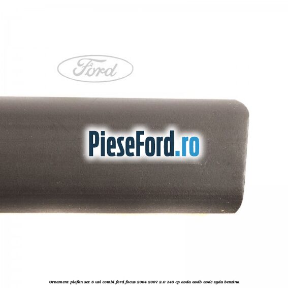 Ornament plafon set 5 usi combi Ford Focus 2004-2007 2.0 145 cp AODA, AODB, AODE, SYDA benzina