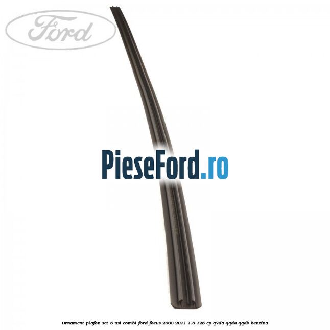 Ornament plafon set 5 usi combi Ford Focus 2008-2011 1.8 125 cp Q7DA, QQDA, QQDB benzina