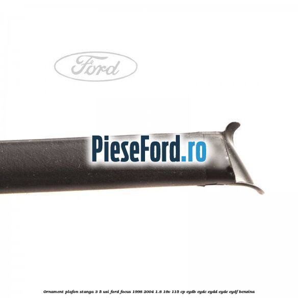 Ornament plafon stanga 3/5 usi Ford Focus 1998-2004 1.8 16V 115 cp EYDB, EYDC, EYDD, EYDE, EYDF benzina