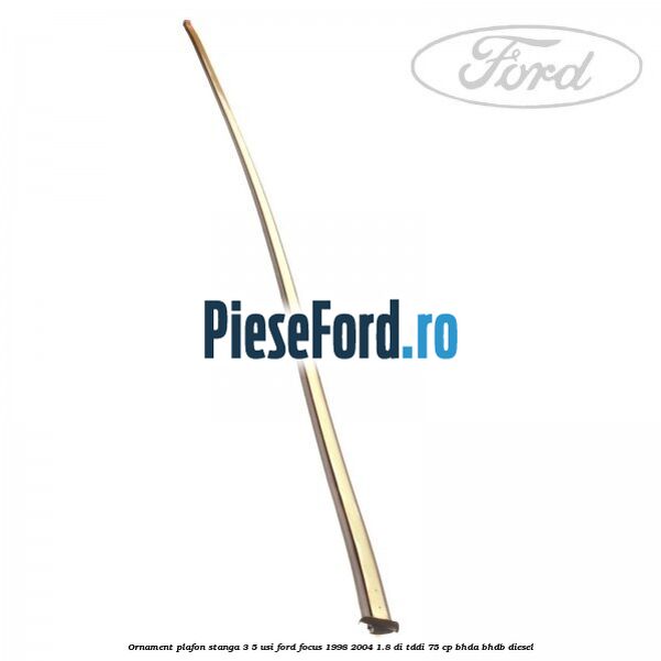 Ornament plafon stanga 3/5 usi Ford Focus 1998-2004 1.8 DI/TDDi 75 cp BHDA, BHDB diesel