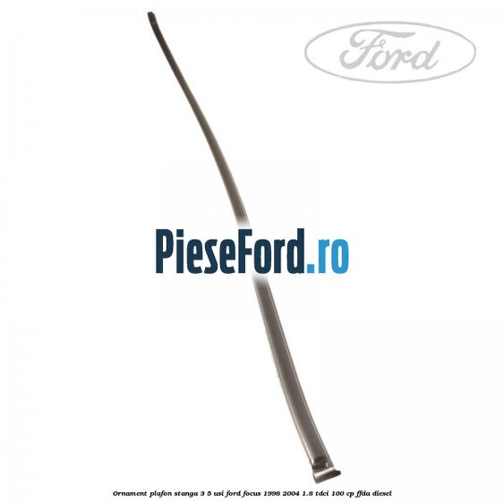 Ornament plafon stanga 3/5 usi Ford Focus 1998-2004 1.8 TDCi 100 cp FFDA diesel