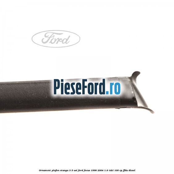 Ornament plafon stanga 3/5 usi Ford Focus 1998-2004 1.8 TDCi 100 cp FFDA diesel