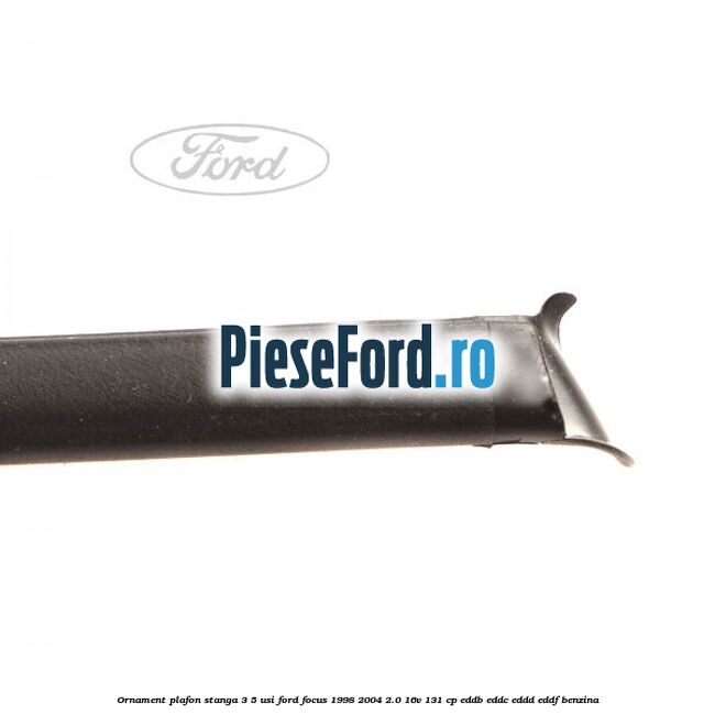 Ornament plafon stanga 3/5 usi Ford Focus 1998-2004 2.0 16V 131 cp EDDB, EDDC, EDDD, EDDF benzina