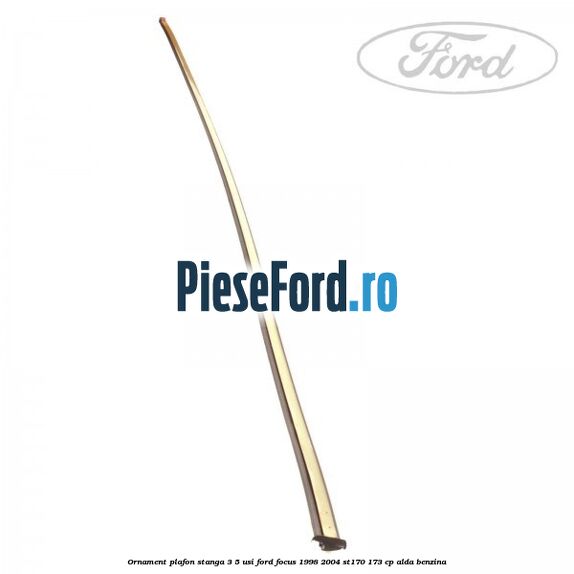 Ornament plafon stanga 3/5 usi Ford Focus 1998-2004 ST170 173 cp ALDA benzina