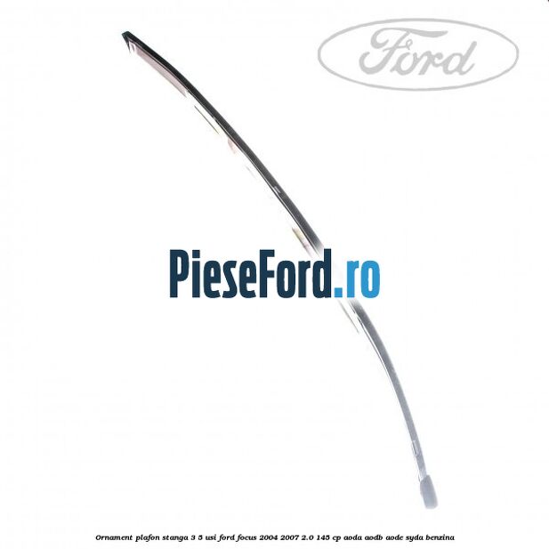 Ornament plafon stanga 3/5 usi Ford Focus 2004-2007 2.0 145 cp AODA, AODB, AODE, SYDA benzina