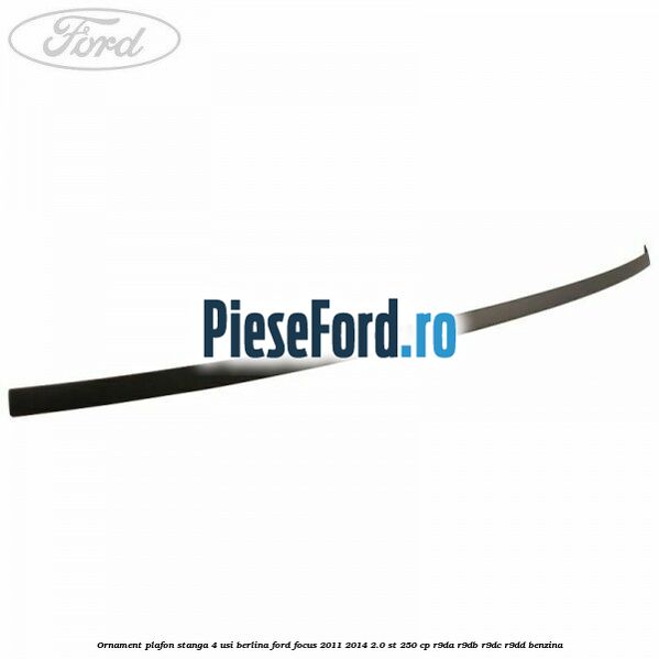 Ornament plafon stanga 4 usi berlina Ford Focus 2011-2014 2.0 ST 250 cp R9DA, R9DB, R9DC, R9DD benzina