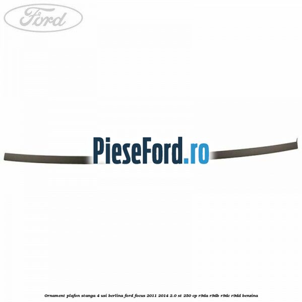 Ornament plafon stanga 4 usi berlina Ford Focus 2011-2014 2.0 ST 250 cp R9DA, R9DB, R9DC, R9DD benzina