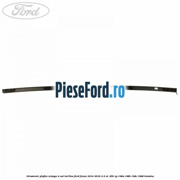 Ornament plafon stanga 4 usi berlina Ford Focus 2014-2018 2.0 ST 250 cp R9DA, R9DB, R9DC, R9DD benzina